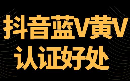 抖音黄V认证有什么好处？